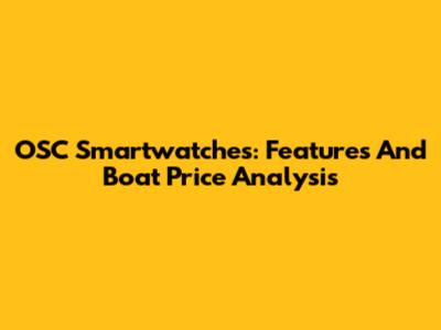 OSC Smartwatches: Features And Boat Price Analysis