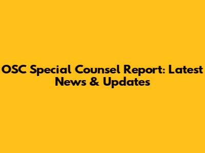 OSC Special Counsel Report: Latest News & Updates