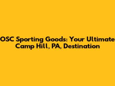 OSC Sporting Goods: Your Ultimate Camp Hill, PA, Destination