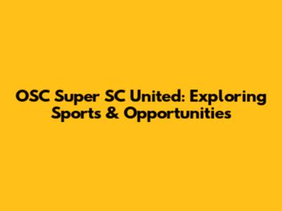 OSC Super SC United: Exploring Sports & Opportunities