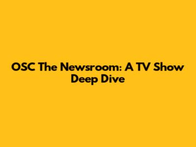 OSC The Newsroom: A TV Show Deep Dive
