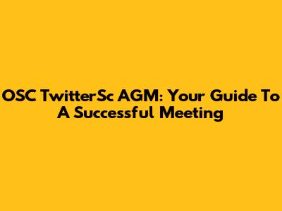 OSC TwitterSc AGM: Your Guide To A Successful Meeting