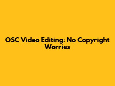 OSC Video Editing: No Copyright Worries