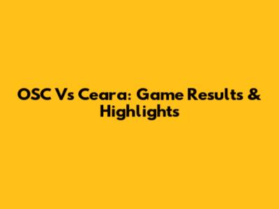 OSC Vs Ceara: Game Results & Highlights