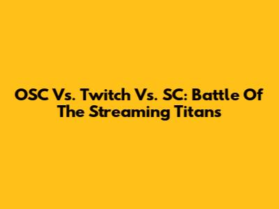 OSC Vs. Twitch Vs. SC: Battle Of The Streaming Titans