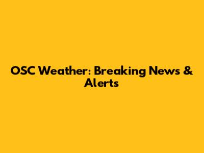 OSC Weather: Breaking News & Alerts
