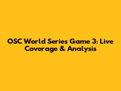 OSC World Series Game 3: Live Coverage & Analysis