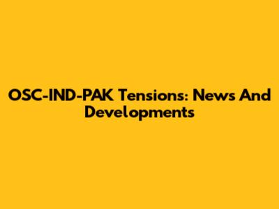 OSC-IND-PAK Tensions: News And Developments