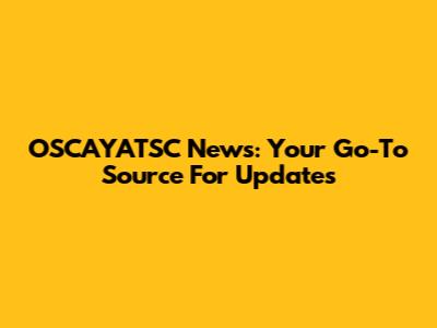 OSCAYATSC News: Your Go-To Source For Updates