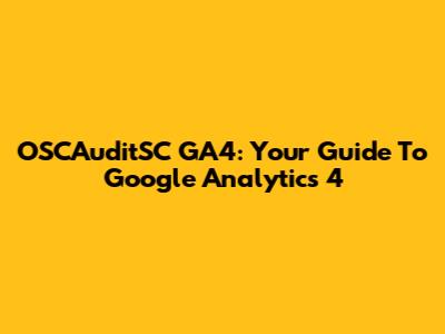 OSCAuditSC GA4: Your Guide To Google Analytics 4