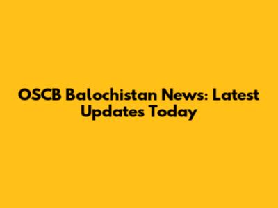 OSCB Balochistan News: Latest Updates Today