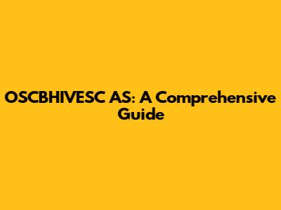 OSCBHIVESC AS: A Comprehensive Guide