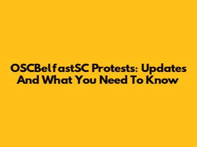 OSCBelfastSC Protests: Updates And What You Need To Know