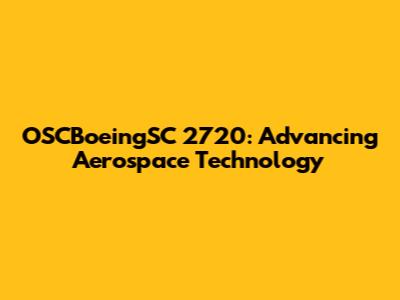 OSCBoeingSC 2720: Advancing Aerospace Technology