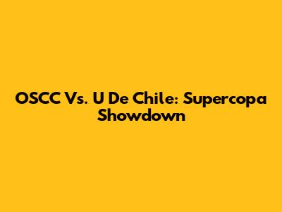 OSCC Vs. U De Chile: Supercopa Showdown