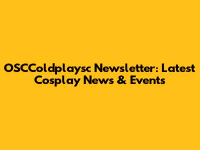 OSCColdplaysc Newsletter: Latest Cosplay News & Events