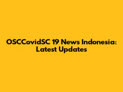OSCCovidSC 19 News Indonesia: Latest Updates