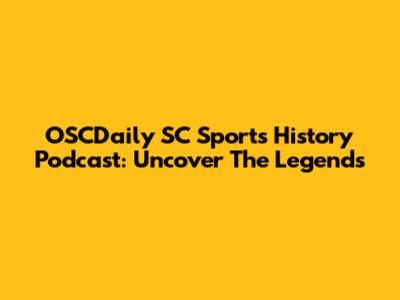 OSCDaily SC Sports History Podcast: Uncover The Legends