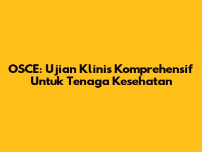 OSCE: Ujian Klinis Komprehensif Untuk Tenaga Kesehatan