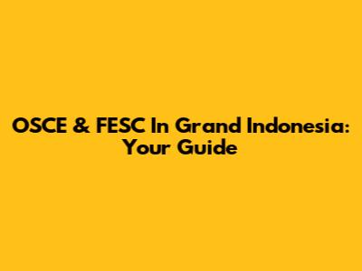 OSCE & FESC In Grand Indonesia: Your Guide