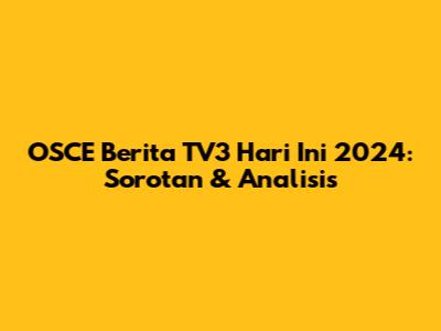 OSCE Berita TV3 Hari Ini 2024: Sorotan & Analisis