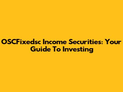 OSCFixedsc Income Securities: Your Guide To Investing
