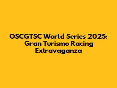 OSCGTSC World Series 2025: Gran Turismo Racing Extravaganza