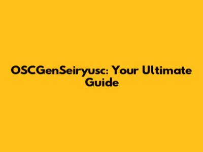 OSCGenSeiryusc: Your Ultimate Guide
