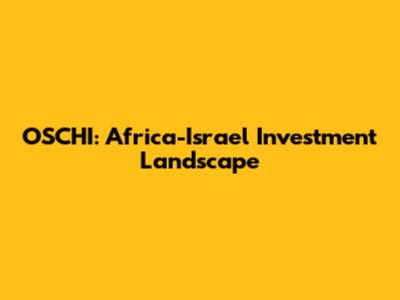 OSCHI: Africa-Israel Investment Landscape