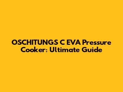 OSCHITUNGS C EVA Pressure Cooker: Ultimate Guide