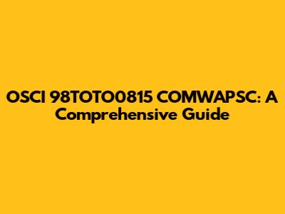 OSCI 98TOTO0815 COMWAPSC: A Comprehensive Guide
