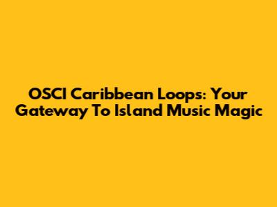 OSCI Caribbean Loops: Your Gateway To Island Music Magic