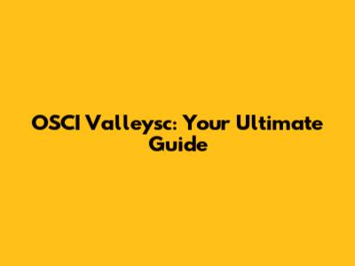 OSCI Valleysc: Your Ultimate Guide