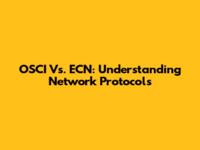 OSCI Vs. ECN: Understanding Network Protocols