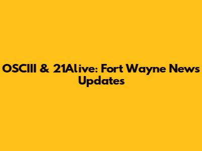 OSCIII & 21Alive: Fort Wayne News Updates