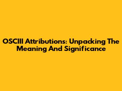 OSCIII Attributions: Unpacking The Meaning And Significance