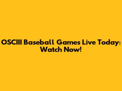 OSCIII Baseball Games Live Today: Watch Now!
