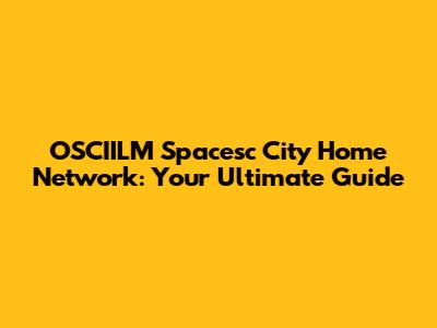 OSCIILM Spacesc City Home Network: Your Ultimate Guide
