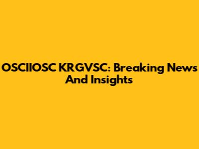 OSCIIOSC KRGVSC: Breaking News And Insights