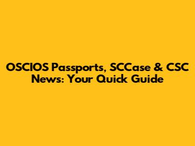 OSCIOS Passports, SCCase & CSC News: Your Quick Guide
