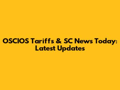 OSCIOS Tariffs & SC News Today: Latest Updates