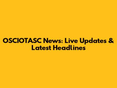 OSCIOTASC News: Live Updates & Latest Headlines