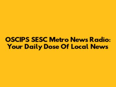 OSCIPS SESC Metro News Radio: Your Daily Dose Of Local News