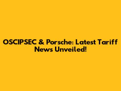 OSCIPSEC & Porsche: Latest Tariff News Unveiled!