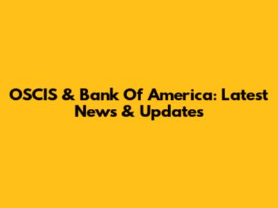 OSCIS & Bank Of America: Latest News & Updates