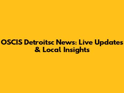 OSCIS Detroitsc News: Live Updates & Local Insights