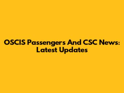 OSCIS Passengers And CSC News: Latest Updates