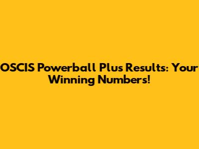 OSCIS Powerball Plus Results: Your Winning Numbers!
