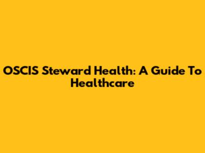 OSCIS Steward Health: A Guide To Healthcare