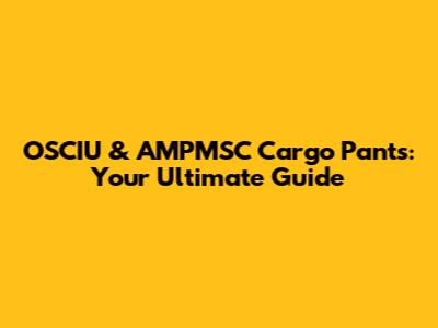 OSCIU & AMPMSC Cargo Pants: Your Ultimate Guide